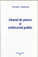 Abuzul de putere si arbitrariul politic - Autor(i): Alexandru Amititeloaie foto