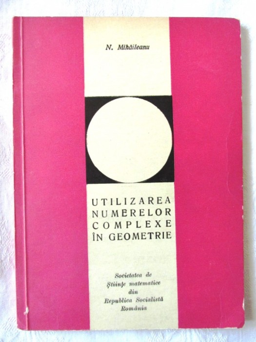 "UTILIZAREA NUMERELOR COMPLEXE IN GEOMETRIE", N. Mihaileanu, 1968. Carte noua foto mare "UTILIZAREA NUMERELOR COMPLEXE IN GEOMETRIE", N. Mihaileanu, 1968. Carte noua foto mare