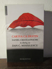 CARTEA CA DESTIN.DANIEL CRISTEA ENACHE IN DIALOG CU DAN C. MIHAILESCU foto