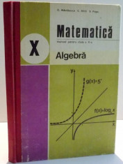 MATEMATICA , ALGEBRA , MANUAL PENTRU CLASA A X A de C. NASTASESCU...S. POPA , 1980 foto