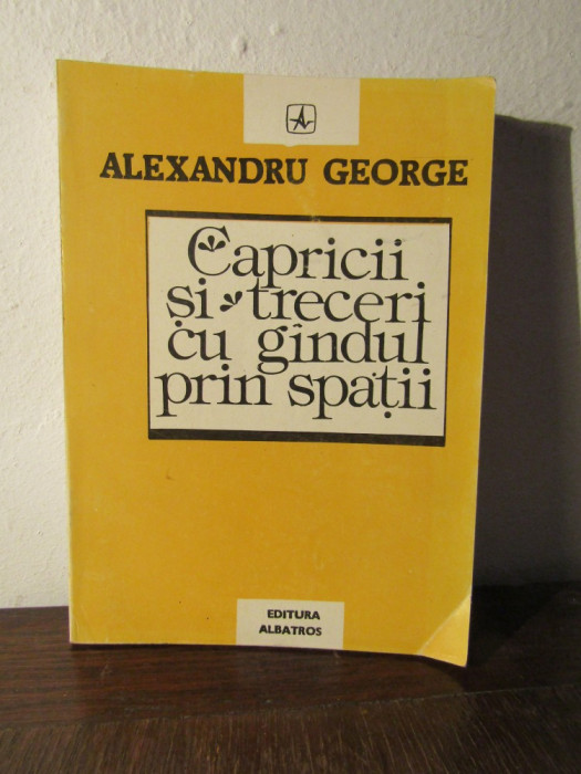 ALEXANDRU GEORGE - CAPRICII SI TRECERI CU GANDUL PRIN SPATII