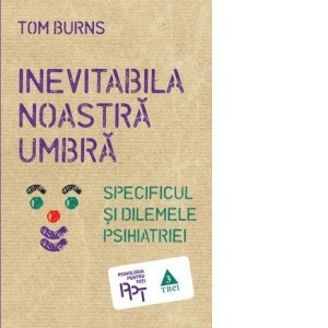 Tom Burns - Inevitabila noastră umbră. Specificul și dilemele psihiatriei