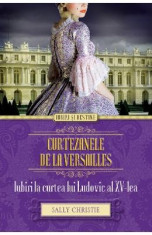 Curtezanele de la Versailles. Iubiri la curtea lui Ludovic al XV-lea - Sally Christie foto