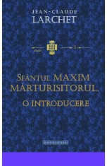 Sfantul Maxim Marturisitorul. O introducere - Jean-Claude Larchet foto