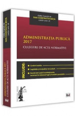 Administratia publica 2017. Culegere de acte normative - Dan Constatin Mata foto