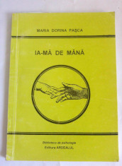 Ia-ma de mana, Maria Dorina Pasca, Ed. Ardealul, Biblioteca de psihologie foto