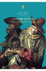 Commedia dell&amp;#039; arte, O istorie a spectacolului in imagini - David Esrig foto