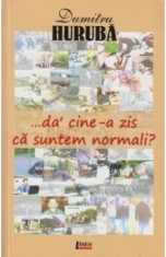 ...da&amp;#039; cine-a zis ca suntem normali? - Dumitru Huruba foto