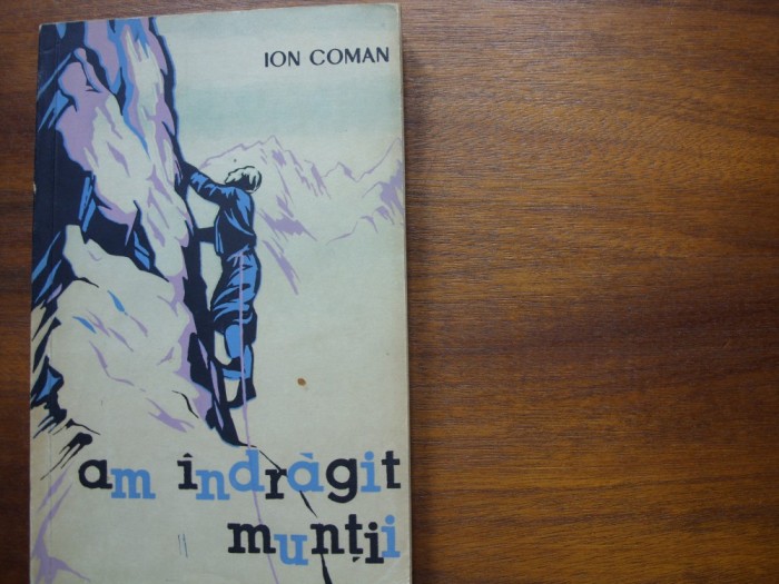 ION COMAN - AM INDRAGIT MUNTII ( rara, alpinism, cu ilustratii ) * foto mare ION COMAN - AM INDRAGIT MUNTII ( rara, alpinism, cu ilustratii ) * foto mare