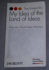 My idea of the land of ideas : how the world sees Germany / Theo Sommer (ed.)