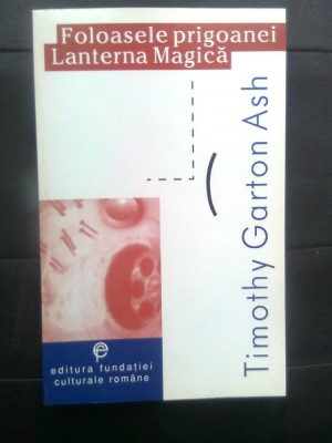 Timothy Garton Ash - Foloasele prigoanei. Lanterna magica (Martor la Revolutia.. foto
