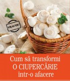 Cumpara ieftin CUM TRANSFORMI O CIUPERCARIE, INTR-O AFACERE - IDEI de AFACERI