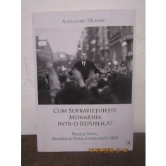 CUM SUPRAVIETUIESTE MONARHIA INTR-O REPUBLICA - ALEXANDRU MURARU
