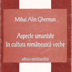 MIHAI ALIN GHERMAN - ASPECTE UMANISTE IN CULTURA ROMANEASCA VECHE