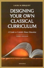 Designing Your Own Classical Curriculum: A Guide to Catholic Home Education, Paperback foto