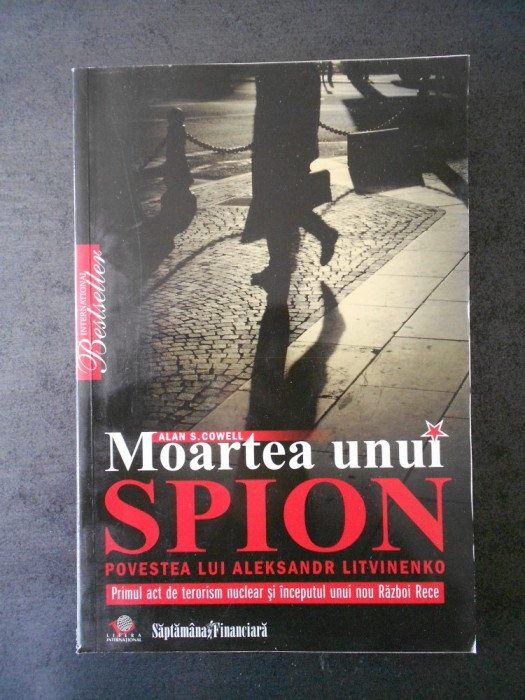 ALAN S. COWELL - MOARTEA UNUI SPION. POVESTEA LUI ALEKSANDR LITVINENKO