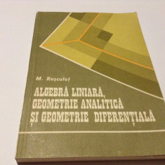 ALGEBRA LINIARA, GEOMETRIE ANALITICA SI GEOMETRIE DIFERENTIALA - M. ROSCULET