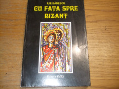 CU FATA SPRE BIZANT - Ilie Badescu - Editura Evex, 1998, 431 p. foto