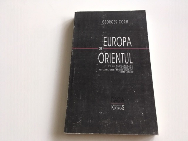 GEORGES CORM, EUROPA SI ORIENTUL. DE LA BALCANIZARE LA LIBANIZARE: ISTORIA...