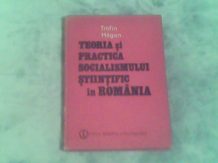 Teoria si practica socialismului stiintific in Romania-Trofin Hagan