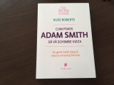 Cumpara ieftin RUSS ROBERTS, CUM POATE ADAM SMITH SA VA SCHIMBE VIATA. UN GHID INEDIT DESPRE...