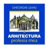 Arhitectura, profesia mea - Gheorghe Leahu, Editura Vremea, 2015, 152 pagini - Carte despre arhitectura