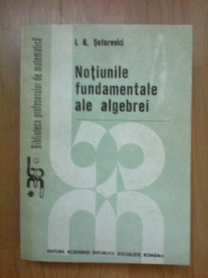 e3 Notiuni Fundamentale Ale Algebrei - I R Safarevici foto
