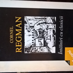 Cornel Regman - Intalniri cu clasicii (Editura Eminescu, 1998)