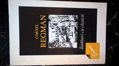Cornel Regman - Intalniri cu clasicii (Editura Eminescu, 1998) foto