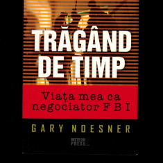 Gary Noesner- Tragand de timp, Viata mea ca negociator FBI