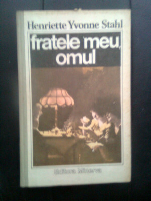 Henriette Yvonne Stahl - Fratele meu, omul (Editura Minerva, 1989) foto