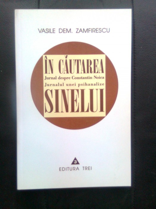 Vasile Dem. Zamfirescu - In cautarea sinelui - Jurnal despre Constantin Noica; Jurnalul unei psihanalize (Editura Trei 1999; editia a doua, revizuita)