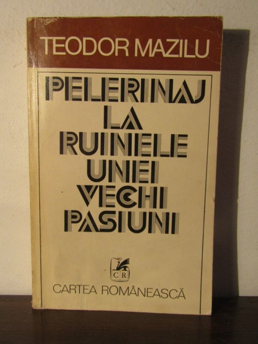 PELERINAJ LA RUINELE UNEI VECHI PASIUNI-TEODOR MAZILU