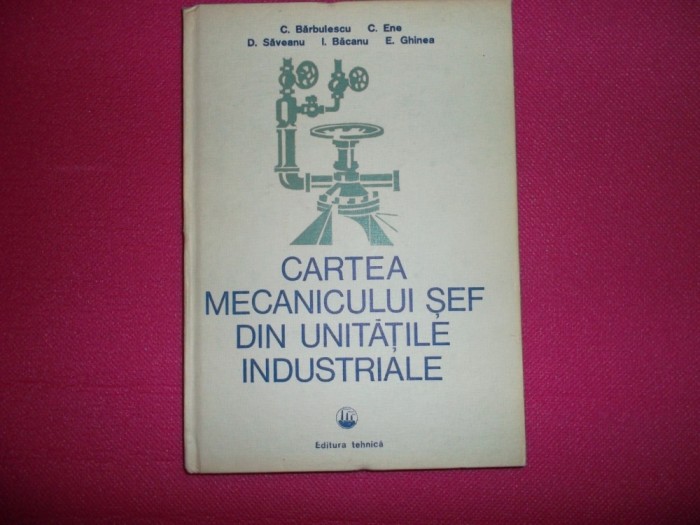 Cartea Mecanicului Sef Din Unitatile Industriale - Barbulescu