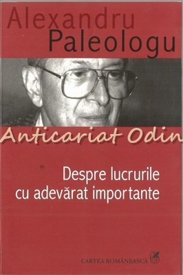 Despre Lucrurile Cu Adevarat Importante - Alexandru Paleologu | arhiva ...