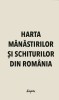 Harta Mănăstirilor şi Schiturilor din Rom&acirc;nia (NOUA)