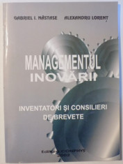 MANAGEMENTUL INOVARII - INVENTATORI SI CONSILIERI DE BREVETE de GABRIEL I . NASTASE si ALEXANDRU LORENT , 2002 , DEDICATIE* foto