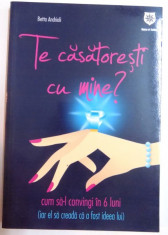 TE CASATORESTI CU MINE ? CUM SA-L CONVINGI IN 6 LUNI ( IAR EL SA CREADA CA A FOST IDEEA LUI ) de BETTA ANDRIOLI , 2010 foto