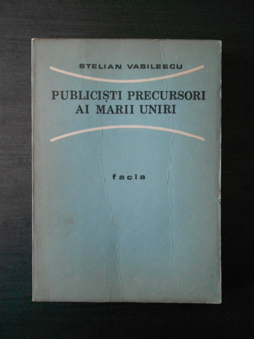 STELIAN VASILESCU - PUBLICISTI PRECURSORI AI MARII UNIRI