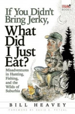 If You Didn&amp;#039;t Bring Jerky, What Did I Just Eat?: Misadventures in Hunting, Fishing, and the Wilds of Suburbia, Paperback foto