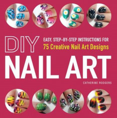 DIY Nail Art: Easy, Step-By-Step Instructions for 75 Creative Nail Art Designs, Paperback foto