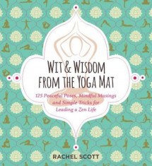 Wit and Wisdom from the Yoga Mat: 125 Peaceful Poses, Mindful Musings, and Simple Tricks for Leading a Zen Life, Paperback foto