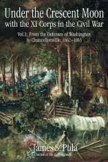 Under the Crescent Moon with the XI Corps in the Civil War. Volume 1: From the Defenses of Washington to Chancellorsville, 1862-1863, Hardcover foto