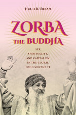 Zorba the Buddha: Sex, Spirituality, and Capitalism in the Global Osho Movement, Paperback foto