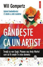 Gandeste ca un artist. Invata cu van Gogh, Picasso sau Andy Warhol cum sa fii creativ in orice domeniu - Will Gompertz foto