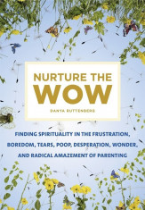 Nurture the Wow: Finding Spirituality in the Frustration, Boredom, Tears, Poop, Desperation, Wonder, and Radical Amazement of Parenting, Paperback foto