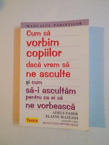 CUM SA VORBIM COPIILOR DACA VREM SA NE ASCULTE SI CUM SA- I ASCULTAM PENTRU CA EI SA NE VORBEASCA de ADELE FABER & ELAINE MAZLISH 2012 CUM SA VORBIM COPIILOR DACA VREM SA NE ASCULTE SI CUM SA- I ASCULTAM PENTRU CA EI SA NE VORBEASCA de ADELE FABER & ELAINE MAZLISH 2012