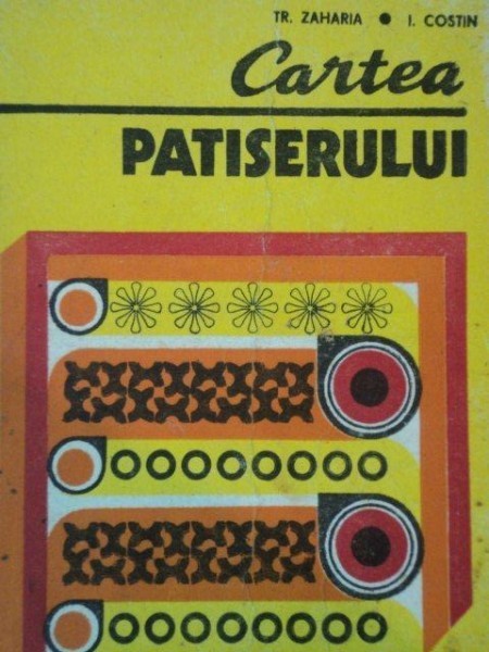 CARTEA PATISERULUI de TR. ZAHARIA , I. COSTIN 1978 CARTEA PATISERULUI de TR. ZAHARIA , I. COSTIN 1978