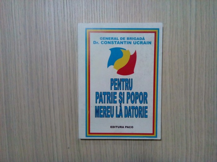 PENTRU PATRIE SI POPOR MEREU LA DATORIE - Constantin Ucrain - 2008, 343p.