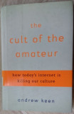 Cumpara ieftin ANDREW KEEN-THE CULT OF THE AMATEUR(HOW TODAY&#039;S INTERNET IS KILLING OUR CULTURE)